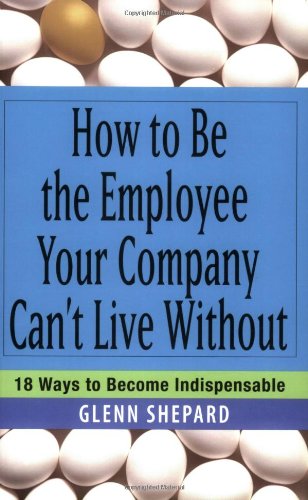 How to Be the Employee Your Company Can't Live Without