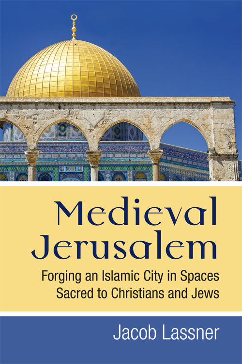 Medieval Jerusalem : forging an Islamic city in spaces sacred to Christians and Jews