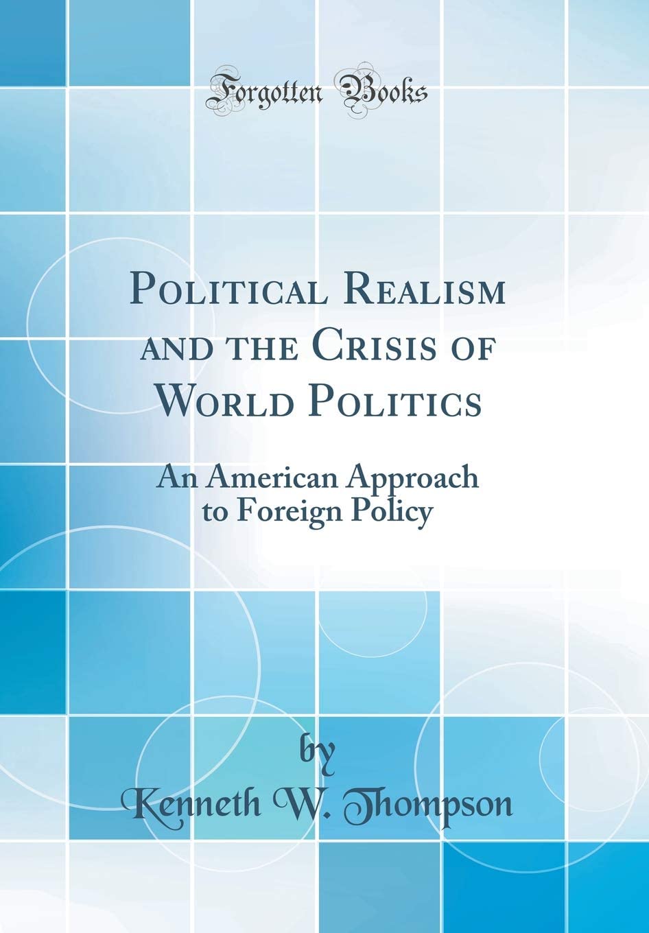 Political Realism and the Crisis of World Politics: An American Approach to Foreign Policy (Classic Reprint)