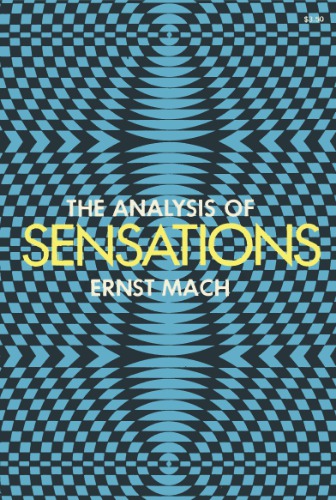 The analysis of sensations, and the relation of the physical to the psychical. by Ernst Mach. Translated from the 1st German ed. by C.M. Williams. Rev. and supplemented from the 5th German ed. by Sydney Waterlow. With a new introduction by Thomas S. Szasz.