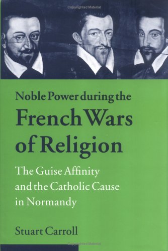 Noble power during the French wars of religion : the Guise affinity and the Catholic cause in Normandy