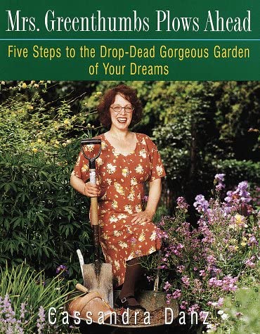 Mrs. Greenthumbs Plows Ahead: Five Steps to the Drop-Dead Gorgeous Garden of Your Dreams