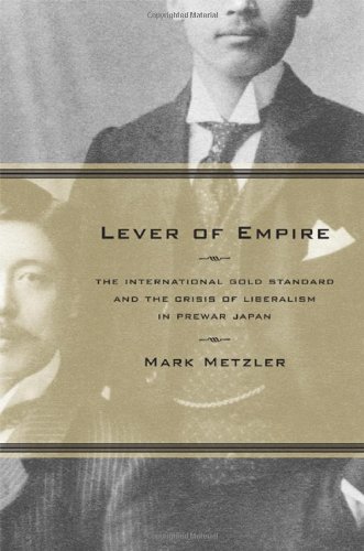 Lever of Empire: The International Gold Standard and the Crisis of Liberalism in Prewar Japan (Volume 17) (Twentieth Century Japan: The Emergence of a World Power)