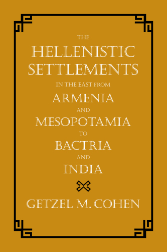 The Hellenistic Settlements in the East from Armenia and Mesopotamia to Bactria and India