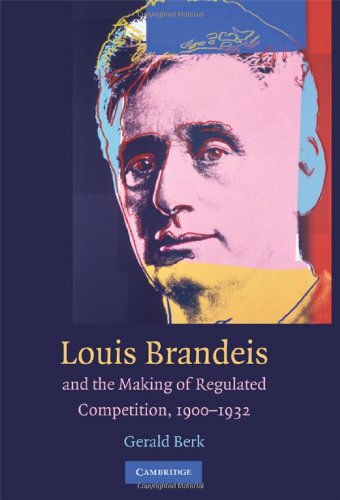 Louis D. Brandeis and the Making of Regulated Competition, 1900-1932