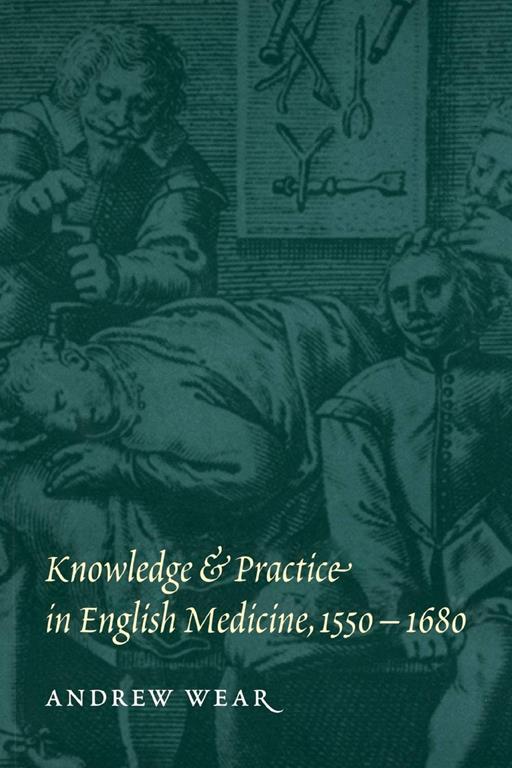 Knowledge and Practice in English Medicine, 1550&ndash;1680