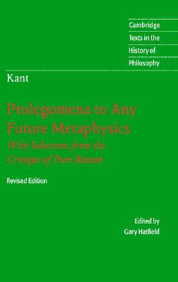 Prolegomena to any Future Metaphysics That Will Be Able to Come Forward as Science with Selections from the Critique of Pure Reason (Texts in the History of Philosophy)