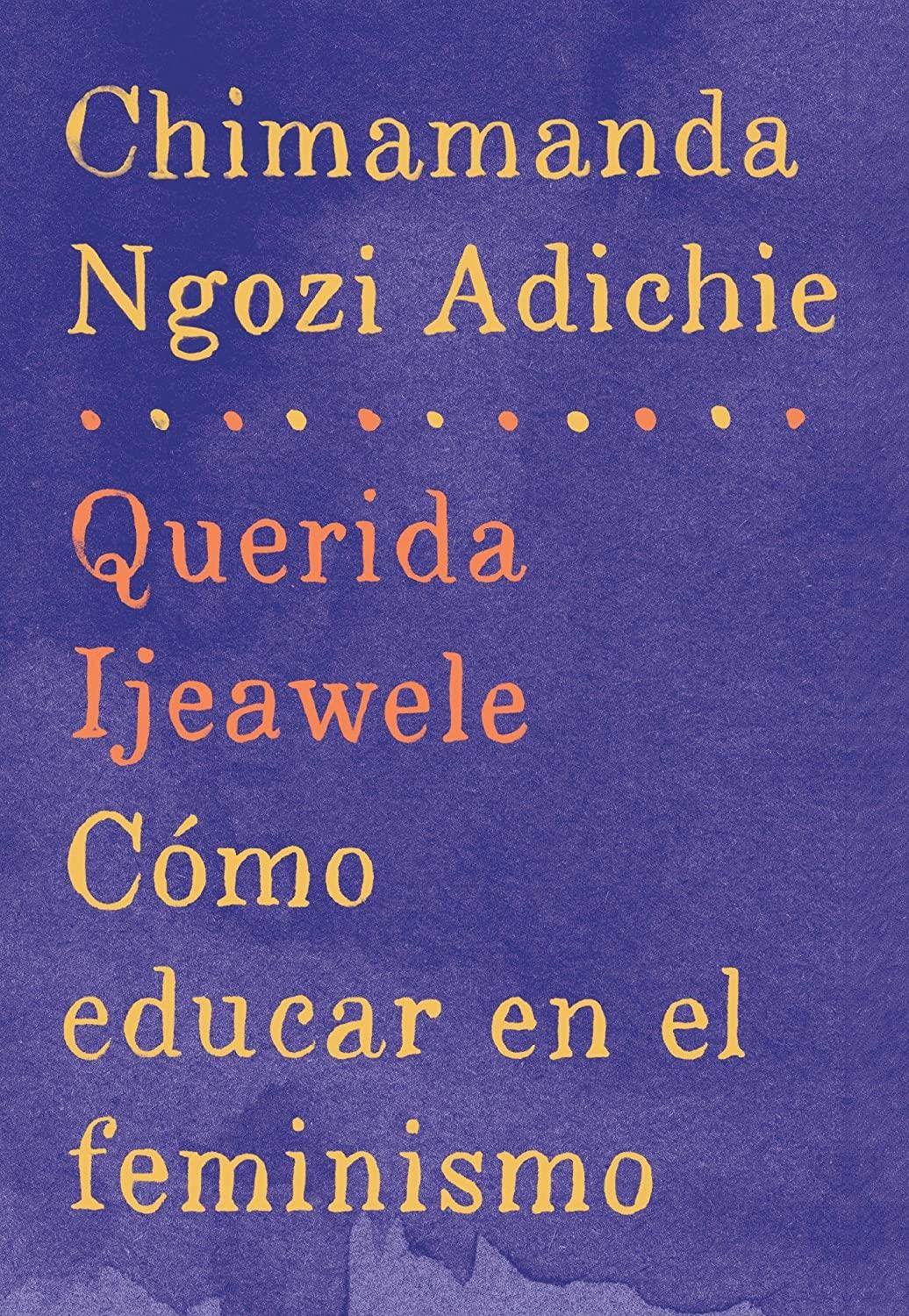 Querida Ijeawele: C&oacute;mo educar en el feminismo: Span-lang ed of Dear Ijeawele, or A Feminist Manifesto in Fifteen Suggestions (Spanish Edition)