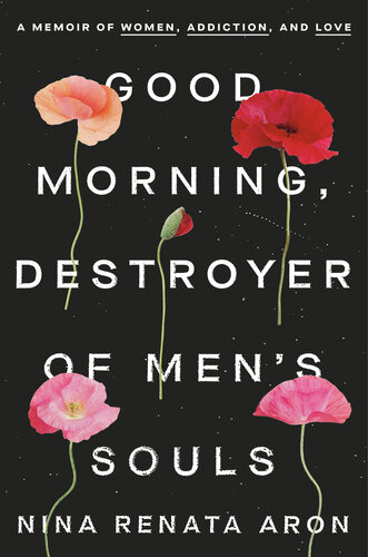 Good Morning, Destroyer of Men's Souls: A Memoir of Women, Addiction, and Love