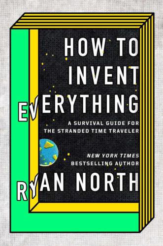 How to invent everything : a survival guide for the stranded time traveler