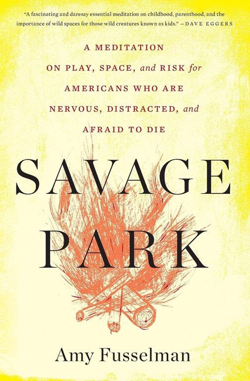 Savage Park: A Meditation on Play, Space, and Risk for Americans Who Are Nervous, Distracted, and Afraid to Die