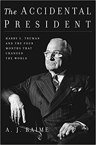 The Accidental President: Harry S. Truman and the Four Months That Changed the World