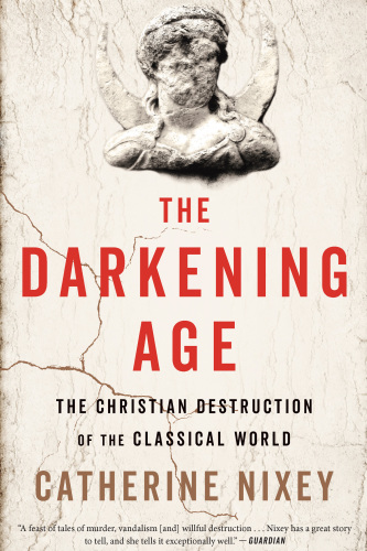 The Darkening Age: The Christian Destruction of the Classical World