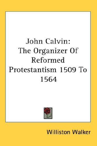 John Calvin: The Organizer Of Reformed Protestantism 1509 To 1564