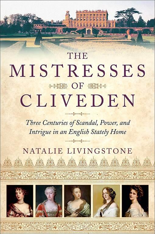 The Mistresses of Cliveden: Three Centuries of Scandal, Power, and Intrigue in an English Stately Home