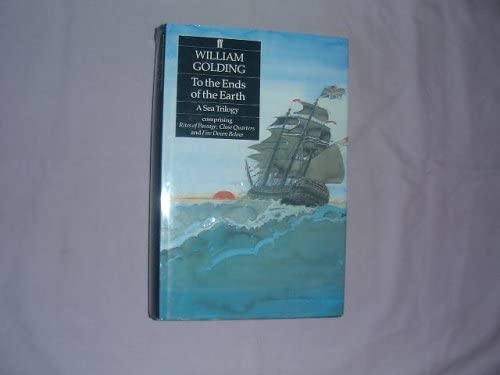 To the Ends of the Earth: A Sea Trilogy Comprising &quot;Rites of Passage&quot;, &quot;Close Quarters&quot; and &quot;Fire Down Below&quot;