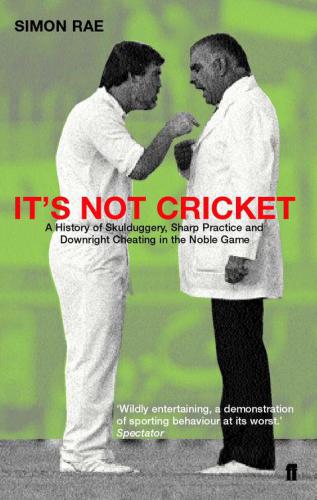 It's not cricket : skulduggery, sharp practice and downright cheating in the noble game