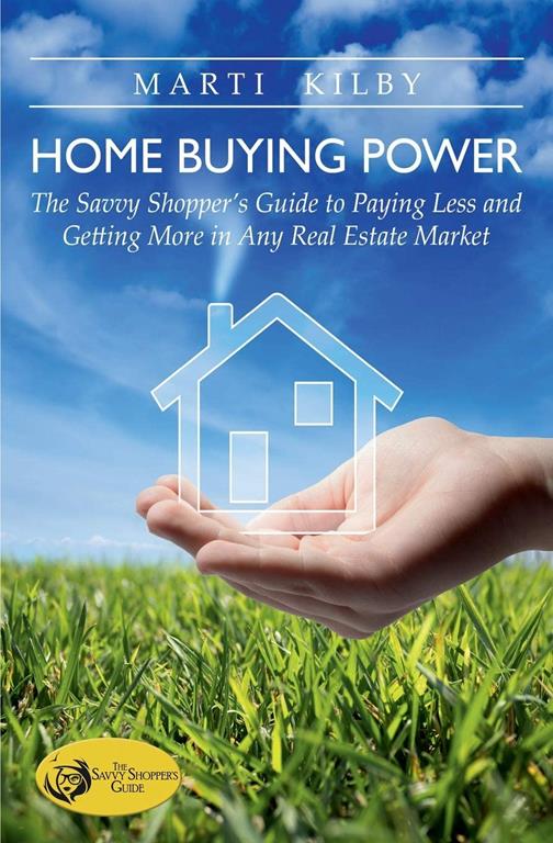 Home Buying Power: The Savvy Shopper&rsquo;s Guide to Paying Less and Getting More in Any Real Estate Market