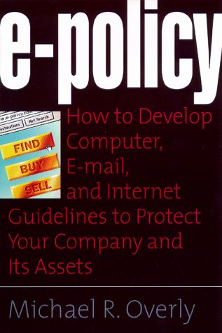 E-policy : how to develop computer, E-policy, and Internet guidelines to protect your company and its assets