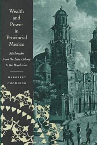 Wealth and power in provincial Mexico : Michoacán from the late colony to the Revolution