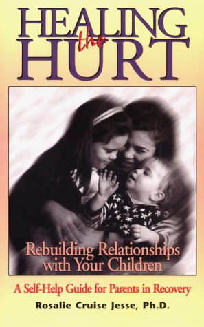 Healing the hurt : rebuilding relationships with your children : a self-help guide for parents in recovery