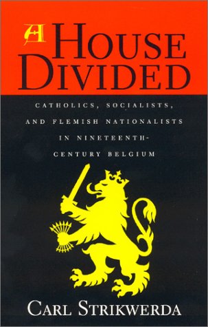 A House Divided Catholics, Socialists, And Flemish Nationalists In Nineteenth Century Belgium