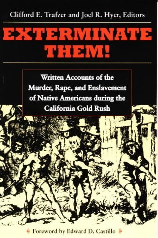 Exterminate them : written accounts of the murder, rape, and slavery of Native Americans during the California gold rush, 1848-1868