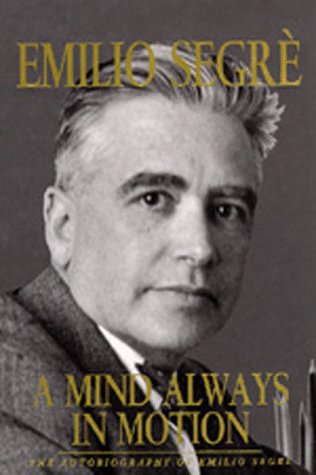 A mind always in motion : the autobiography of Emilio Segrè