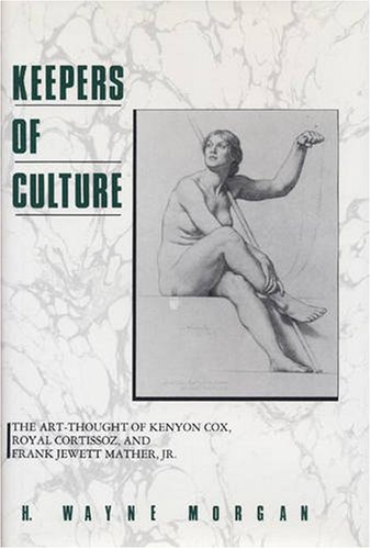 Keepers of culture : the art-thought of Kenyon Cox, Royal Cortissoz, and Frank Jewett Mather, Jr.