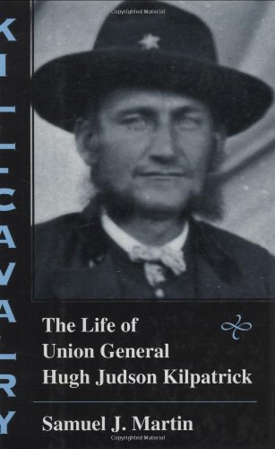 Kill-Cavalry : the life of Union General Hugh Judson Kilpatrick