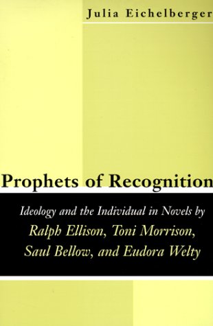 Prophets of recognition : ideology and the individual in novels by Ralph Ellison, Toni Morrison, Saul Bellow, and Eudora Welty