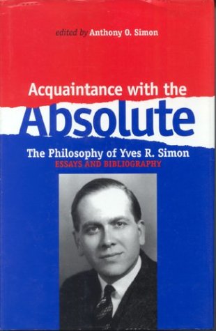 Acquaintance with the absolute : the philosophy of Yves R. Simon : essays and bibliography