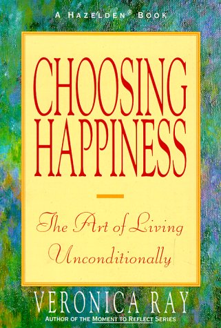 Choosing happiness : the art of living unconditionally