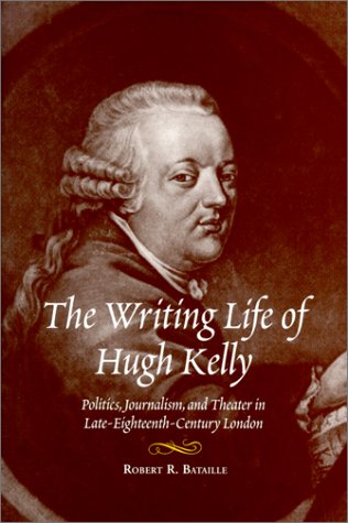 The writing life of Hugh Kelly : politics, journalism, and theater in late-eighteenth-century London