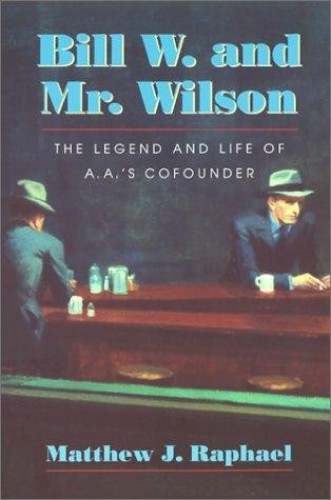 Bill W. and Mr. Wilson : the legend and life of A.A.'s cofounder