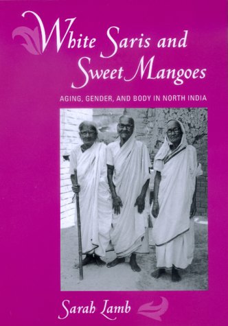 White saris and sweet mangoes : aging, gender, and body in North India