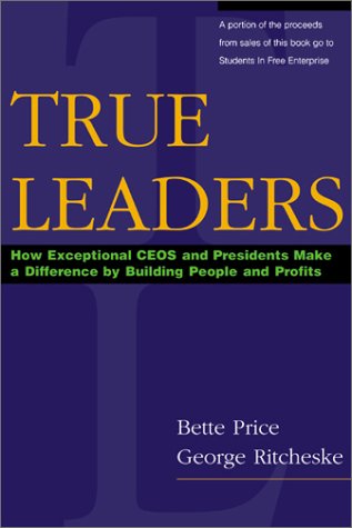 True leaders : how exceptional CEOs and presidents make a difference by building people and profits