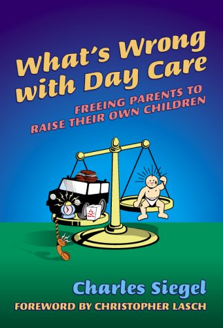 What's wrong with day care : freeing parents to raise their own children