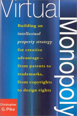 Virtual monopoly : building an intellectual property strategy for creative advantage : from patents to trademarks, from copyrights to design rights