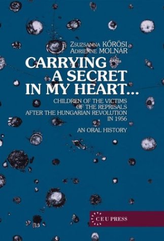 Carrying a secret in my heart-- : children of the victims of the reprisals after the Hungarian Revolution in 1956 : an oral history