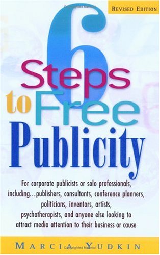 6 steps to free publicity : for corporate publicists or solo professionals, including-- publishers, consultants, conference planners, politicians, inventors, artists, psychotherapists, and anyone else looking to attract media attention to their business or cause