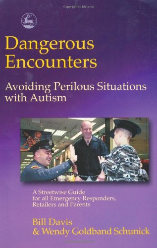 Dangerous encounters-- avoiding perilous situations with autism : a streetwise guide for all emergency responders, retailers, and parents