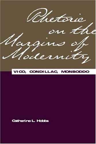 Rhetoric on the margins of modernity : Vico, Condillac, Monboddo