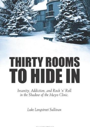 Thirty Rooms To Hide In: Insanity, Addiction, and Rock 'n' Roll in the Shadow of the Mayo Clinic