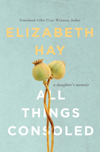 All things consoled : a daughter's memoir