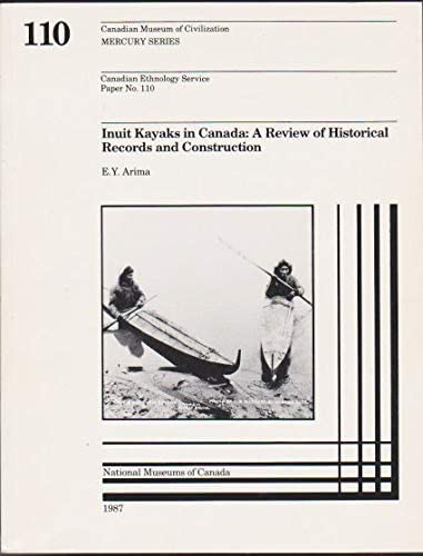 Inuit Kayaks in Canada: A Review of Historical Records and Construction, Based Mainly on the Canadian Museum of Civilization's Collection (Canadian ... Museum of Civilization, Mercury Series)