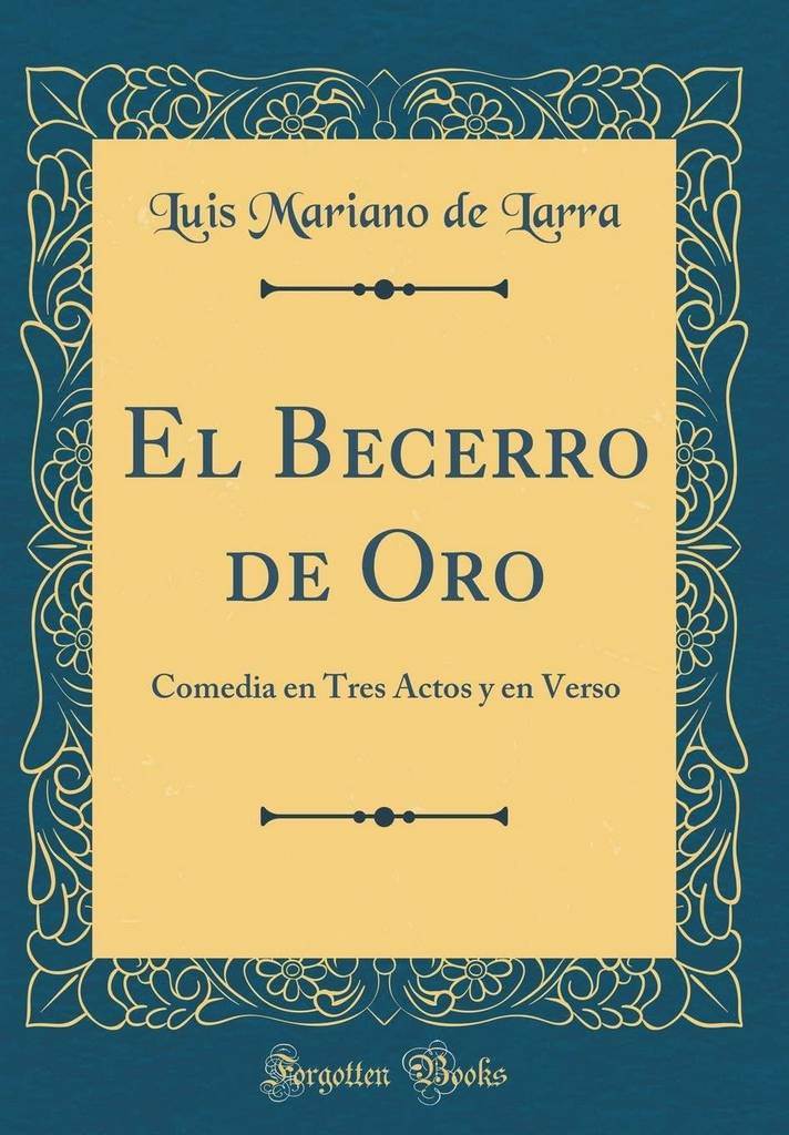 El Becerro de Oro: Comedia en Tres Actos y en Verso (Classic Reprint) (Spanish Edition)