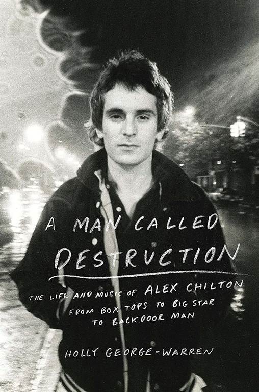 A Man Called Destruction: The Life and Music of Alex Chilton, from Box Tops to Big Star to Backdoor Man