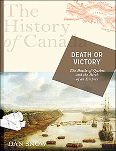 The History of Canada Series: Death or Victory: The Battle For Quebec And The Birth Of An Empire