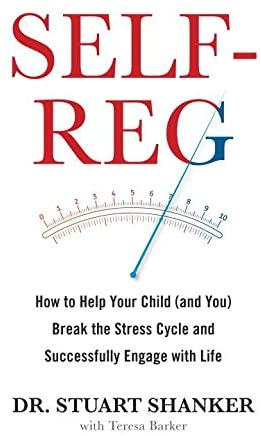 Self-Reg: How to Help Your Child (and You) Break the Stress Cycle and Successfully Engage with Life